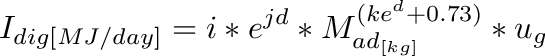 \[
I_{dig[MJ/day]} = i * e^{jd} * M_{ad_{[kg]}}^{(ke^d+0.73)} * u_g
\]