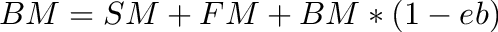 \[
BM = SM + FM + BM * (1 - eb)
\]
