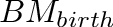 $BM_{birth}$