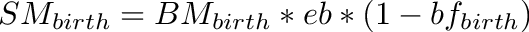 \[
SM_{birth} = BM_{birth} * eb * (1 - bf_{birth})
\]