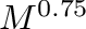 $M^{0.75}$