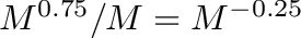 $M^{0.75}/M = M^{-0.25}$